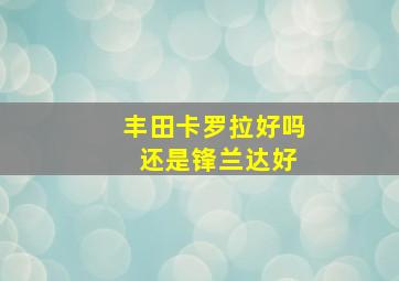 丰田卡罗拉好吗 还是锋兰达好